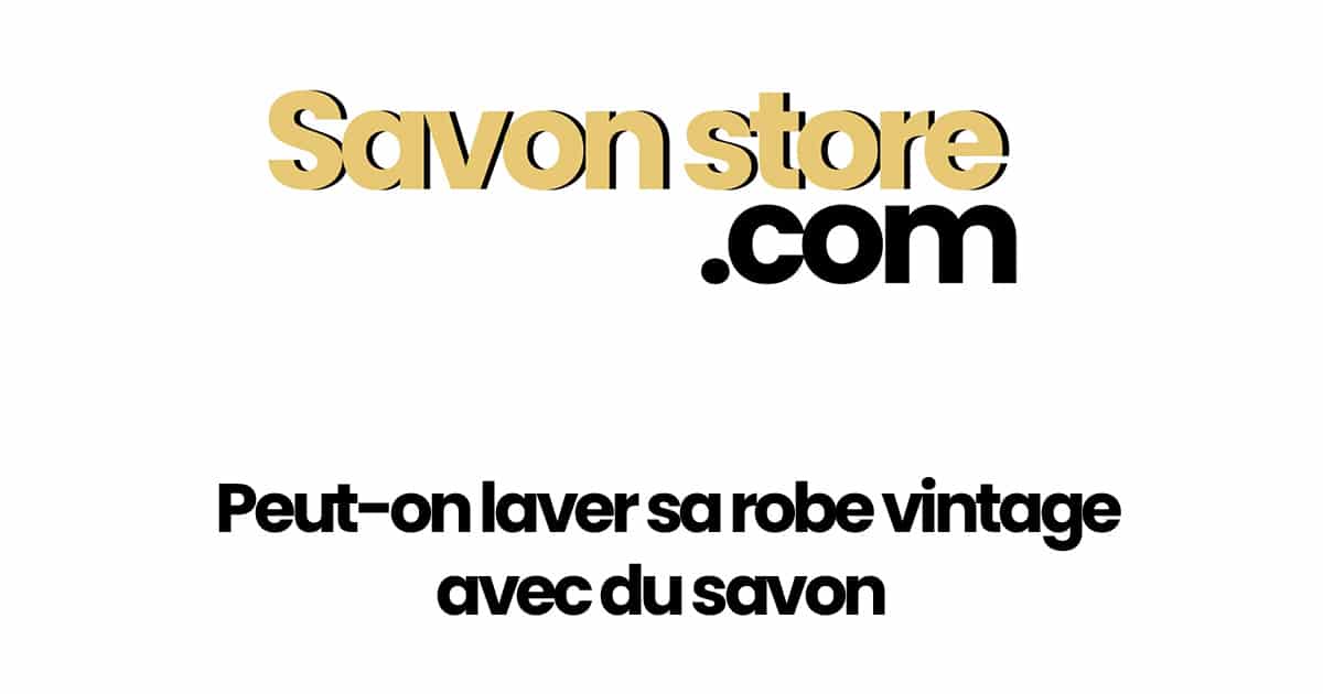 Peut-on laver une robe vintage avec du savon ?